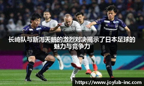 长崎队与新泻天鹅的激烈对决揭示了日本足球的魅力与竞争力