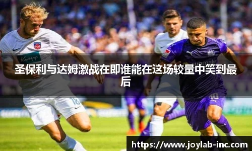 圣保利与达姆激战在即谁能在这场较量中笑到最后