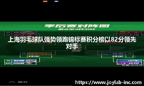 上海羽毛球队强势领跑锦标赛积分榜以82分领先对手